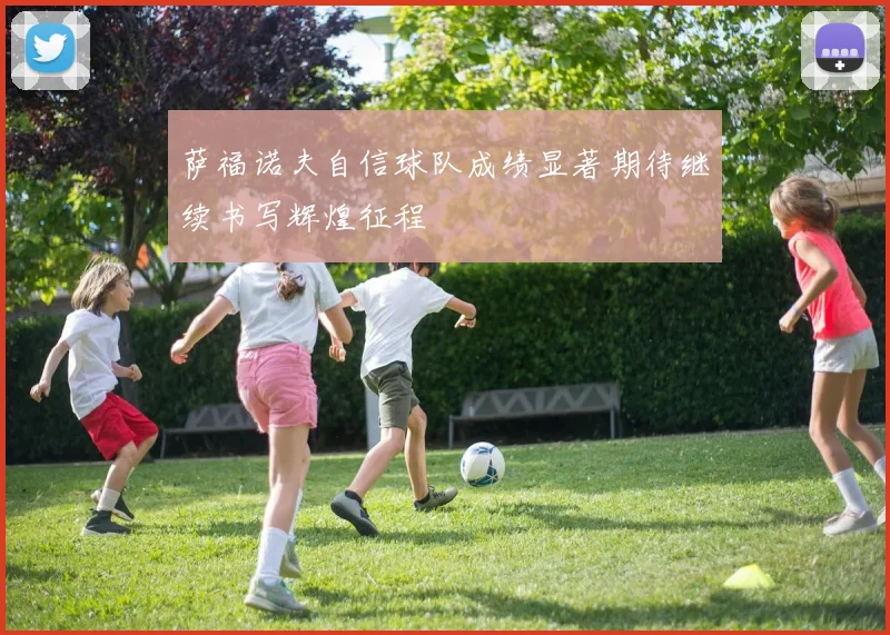 萨福诺夫自信球队成绩显著期待继续书写辉煌征程