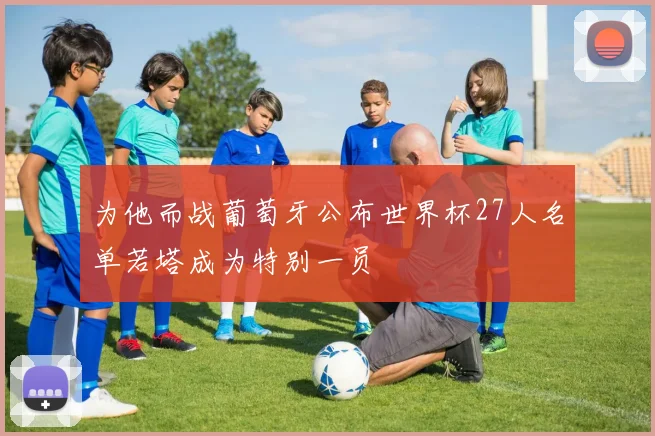 为他而战葡萄牙公布世界杯27人名单若塔成为特别一员