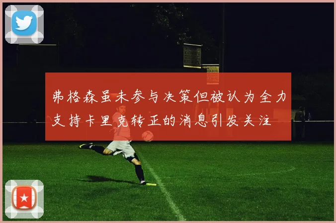 弗格森虽未参与决策但被认为全力支持卡里克转正的消息引发关注