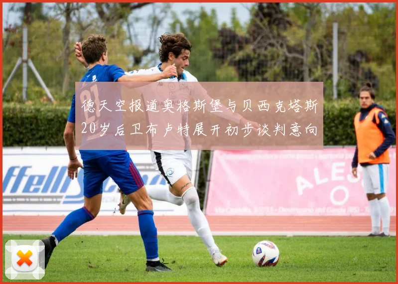 德天空报道奥格斯堡与贝西克塔斯20岁后卫布卢特展开初步谈判意向明确