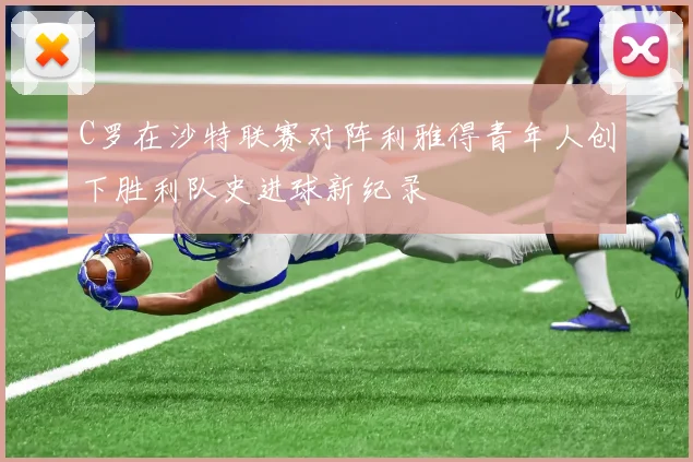 C罗在沙特联赛对阵利雅得青年人创下胜利队史进球新纪录