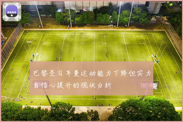 巴黎圣日耳曼运动能力下降但实力自信心提升的现状分析